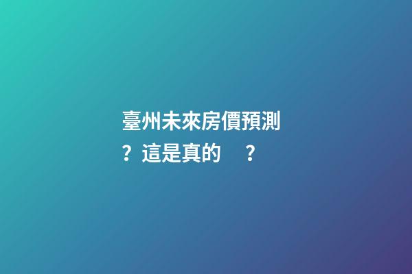 臺州未來房價預測？這是真的？